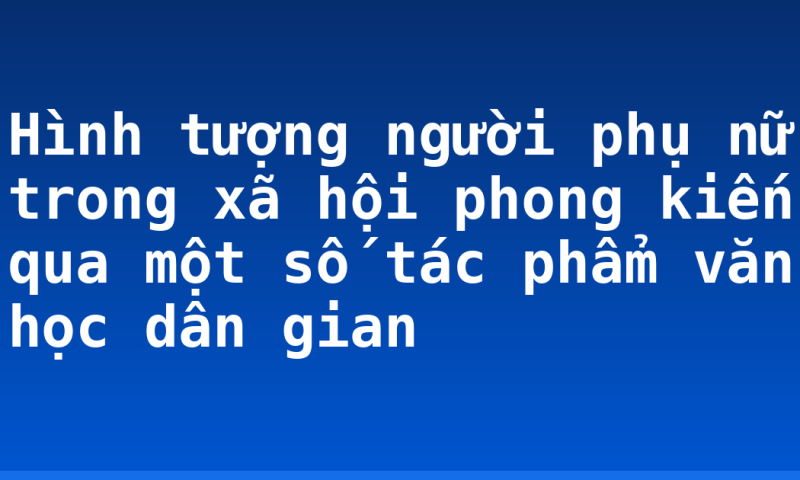 Hình tượng người phụ nữ trong xã hội phong kiến qua một số tác phẩm văn học dân gian