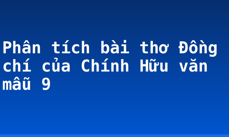 Phân tích bài thơ Đồng chí của Chính Hữu văn mẫu 9