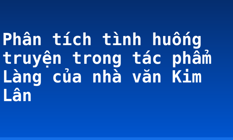 Phân tích tình huống truyện trong tác phẩm Làng của nhà văn Kim Lân