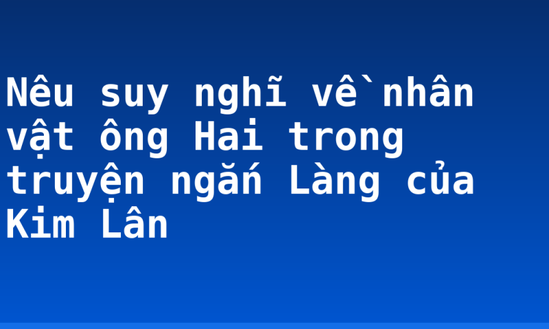 Nêu suy nghĩ về nhân vật ông Hai trong truyện ngắn Làng của Kim Lân
