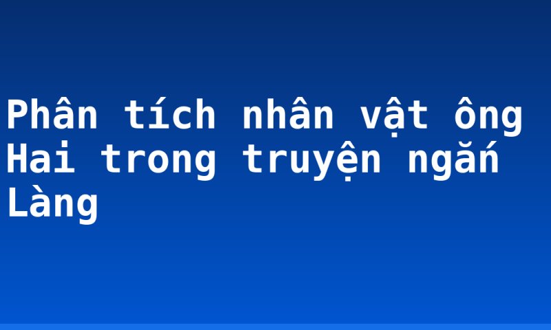 Phân tích nhân vật ông Hai trong truyện ngắn Làng