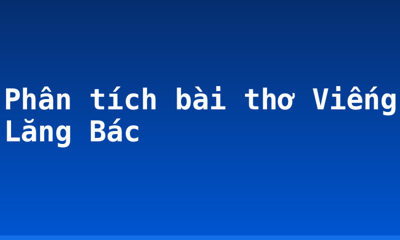 Phân tích bài thơ Viếng Lăng Bác