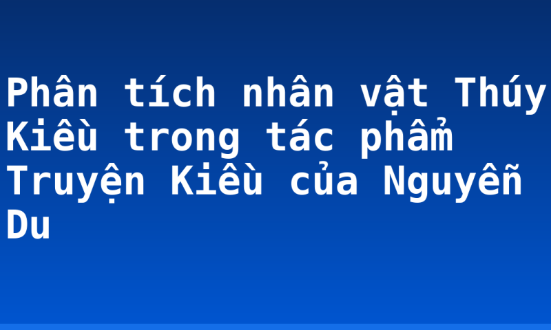 Phân tích nhân vật Thúy Kiều trong tác phẩm Truyện Kiều của Nguyễn Du