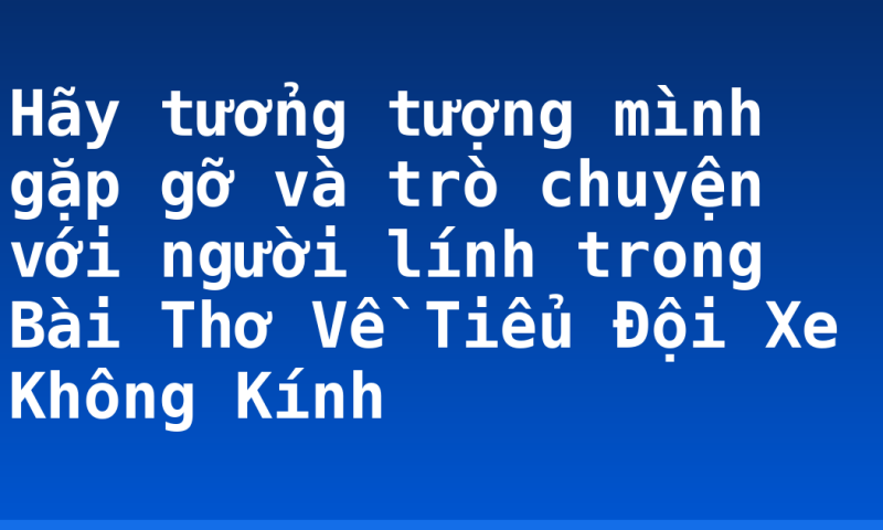 Hãy tưởng tượng mình gặp gỡ và trò chuyện với người lính trong Bài Thơ Về Tiểu Đội Xe Không Kính