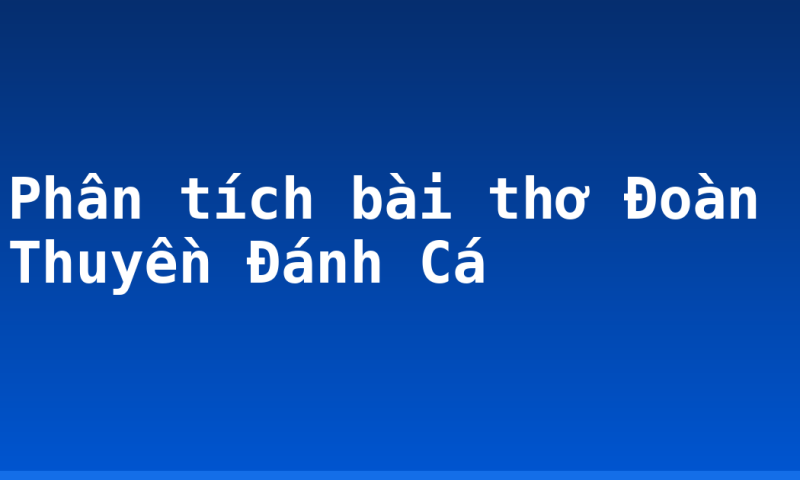 Phân tích bài thơ Đoàn Thuyền Đánh Cá