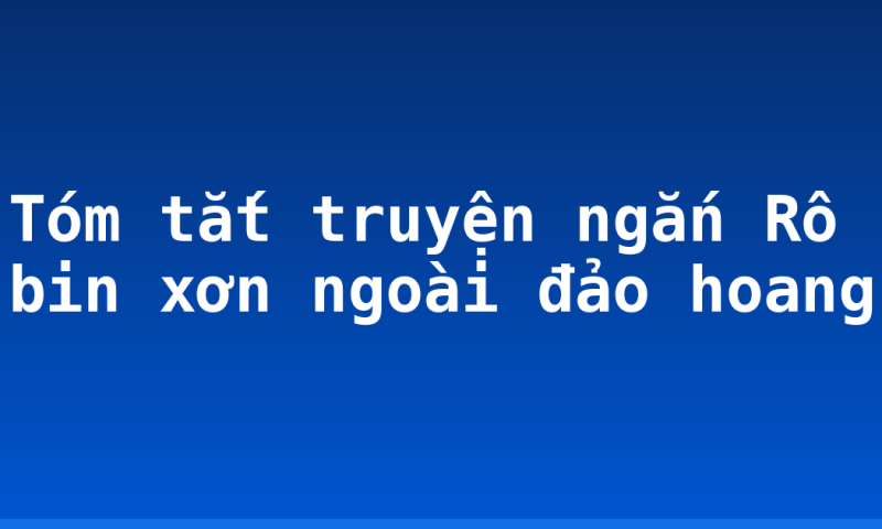 Tóm tắt truyện ngắn Rô bin xơn ngoài đảo hoang
