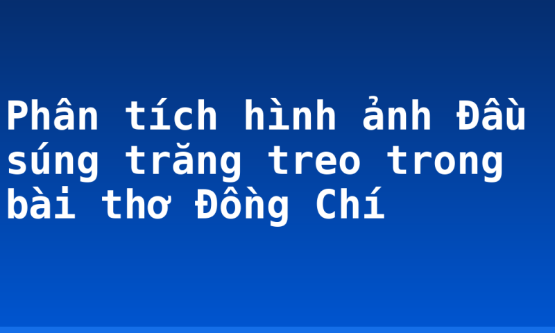 Phân tích hình ảnh Đầu súng trăng treo trong bài thơ Đồng Chí