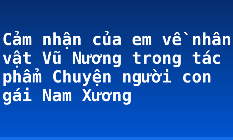 Cảm nhận của em về nhân vật Vũ Nương trong tác phẩm Chuyện người con gái Nam Xương