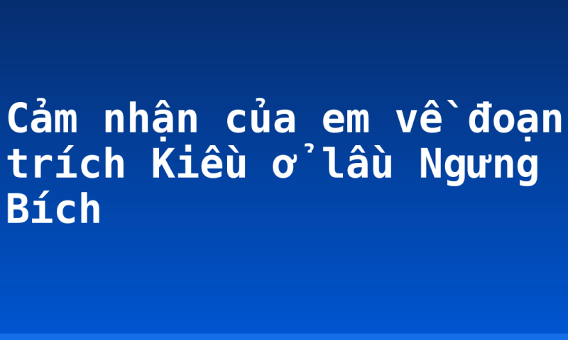 Cảm nhận của em về đoạn trích Kiều ở lầu Ngưng Bích