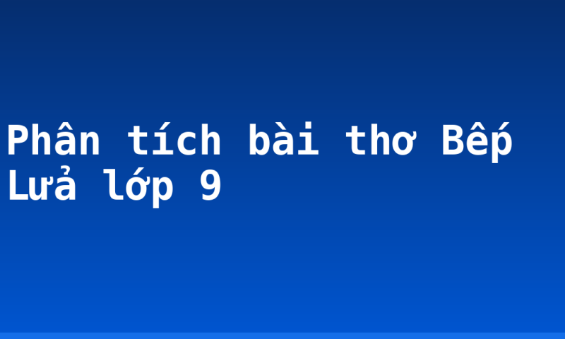 Phân tích bài thơ Bếp Lửa lớp 9