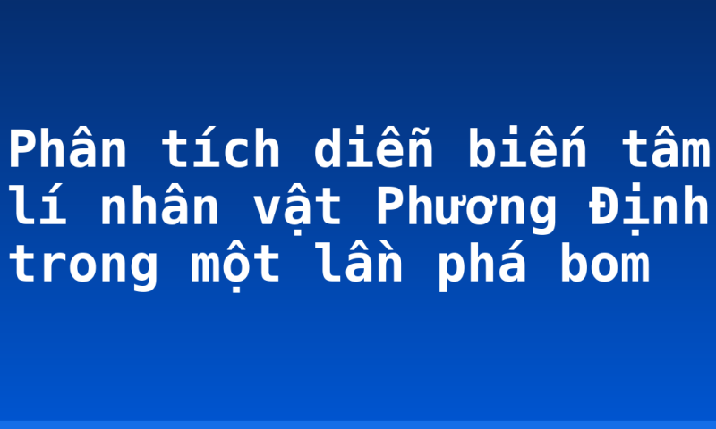 Phân tích diễn biến tâm lí nhân vật Phương Định trong một lần phá bom