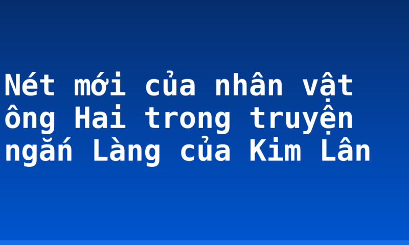 Nét mới của nhân vật ông Hai trong truyện ngắn Làng của Kim Lân