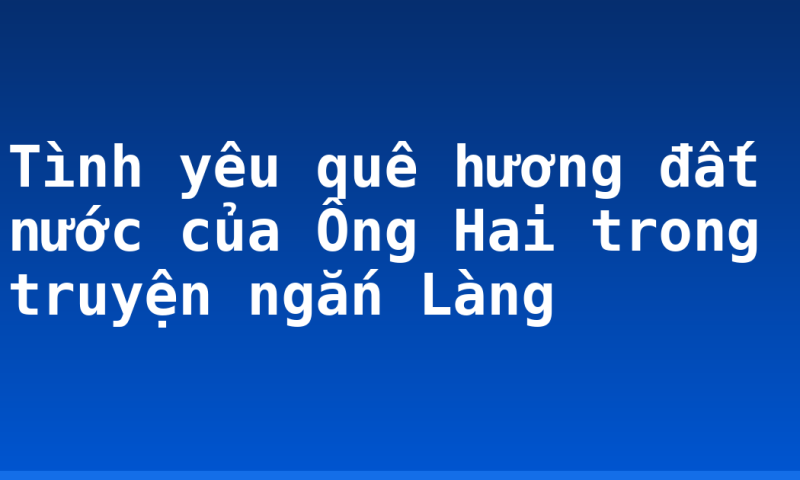 Tình yêu quê hương đất nước của Ông Hai trong truyện ngắn Làng