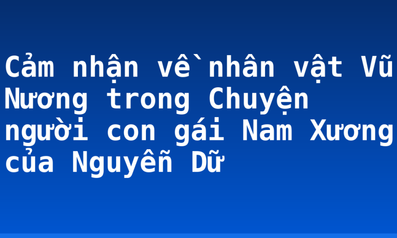 Cảm nhận về nhân vật Vũ Nương trong Chuyện người con gái Nam Xương của Nguyễn Dữ