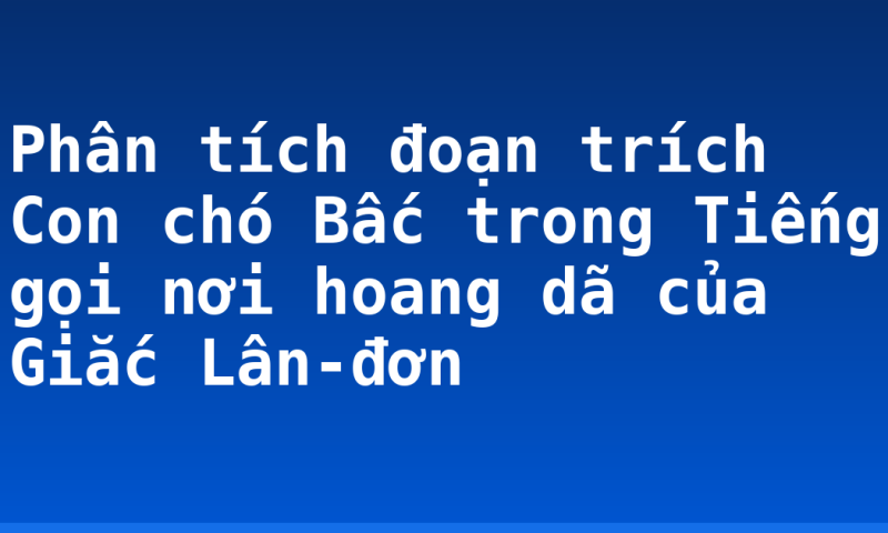 Phân tích đoạn trích Con chó Bấc trong Tiếng gọi nơi hoang dã của Giắc Lân-đơn