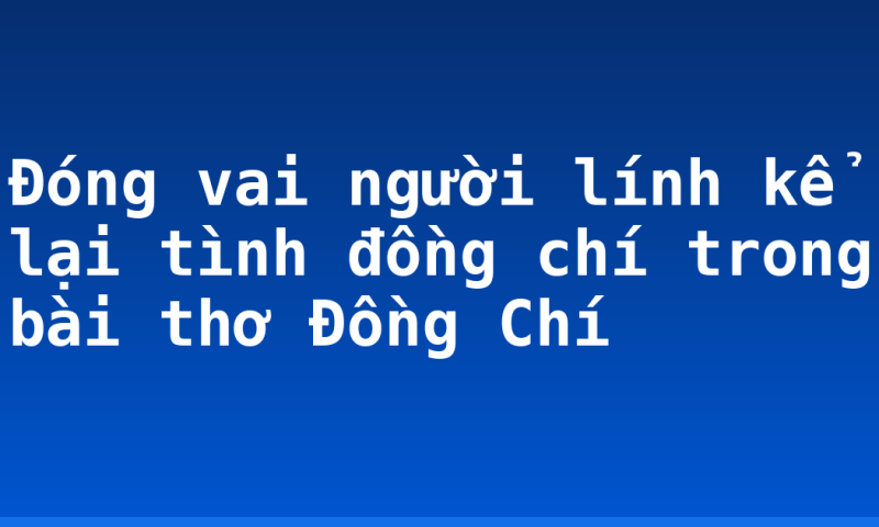 Đóng vai người lính kể lại tình đồng chí trong bài thơ Đồng Chí