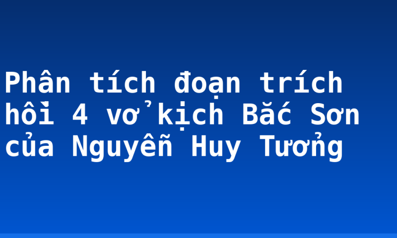 Phân tích đoạn trích hồi 4 vở kịch Bắc Sơn của Nguyễn Huy Tưởng