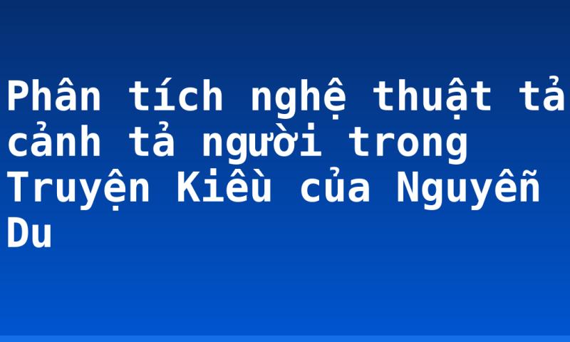 Phân tích nghệ thuật tả cảnh tả người trong Truyện Kiều của Nguyễn Du