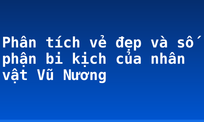 Phân tích vẻ đẹp và số phận bi kịch của nhân vật Vũ Nương