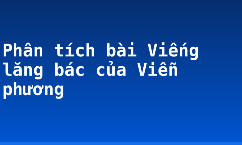 Phân tích bài Viếng lăng bác của Viễn phương