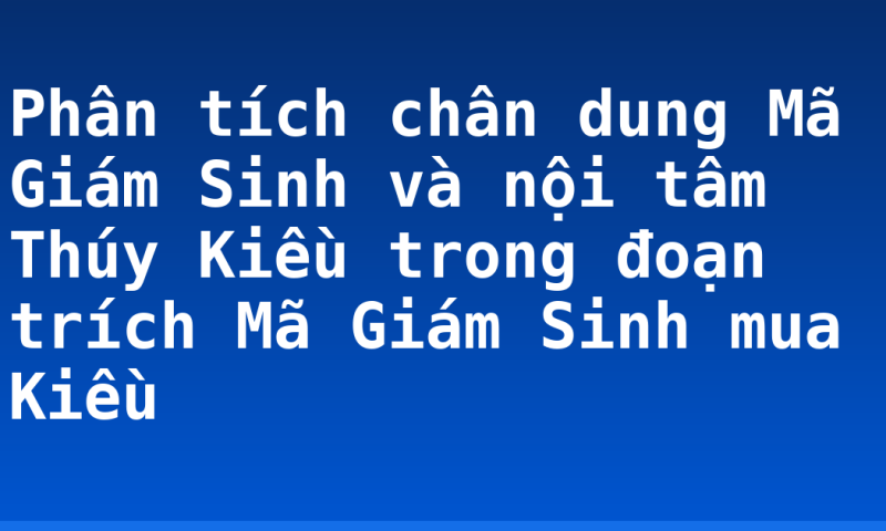 Phân tích chân dung Mã Giám Sinh và nội tâm Thúy Kiều trong đoạn trích Mã Giám Sinh mua Kiều