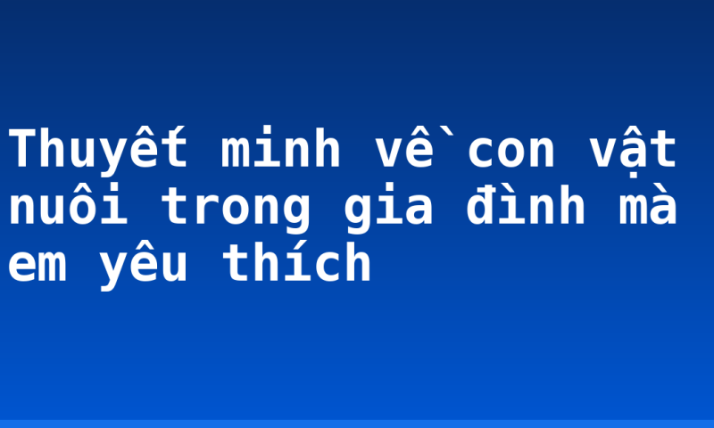 Thuyết minh về con vật nuôi trong gia đình mà em yêu thích