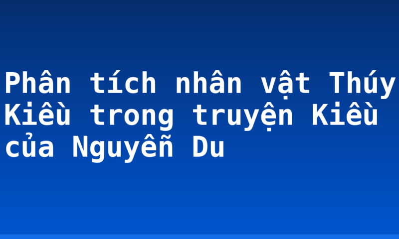 Phân tích nhân vật Thúy Kiều trong truyện Kiều của Nguyễn Du