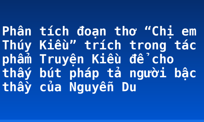 Phân tích đoạn thơ “Chị em Thúy Kiều” trích trong tác phẩm Truyện Kiều để cho thấy bút pháp tả người bậc thầy của Nguyễn Du