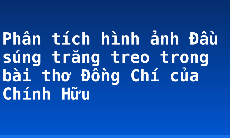 Phân tích hình ảnh Đầu súng trăng treo trong bài thơ Đồng Chí của Chính Hữu