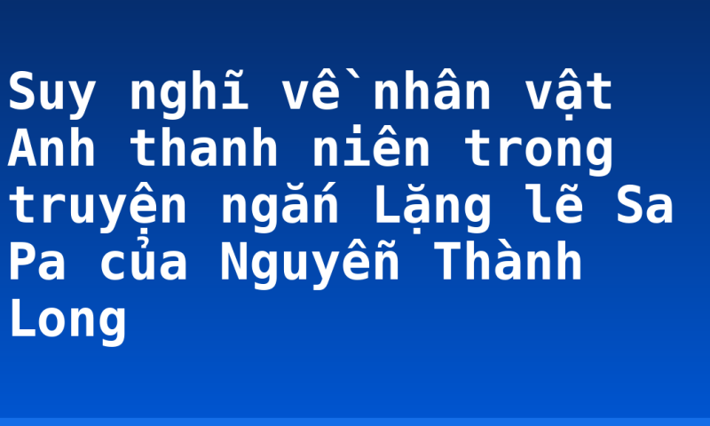 Suy nghĩ về nhân vật Anh thanh niên trong truyện ngắn Lặng lẽ Sa Pa của Nguyễn Thành Long