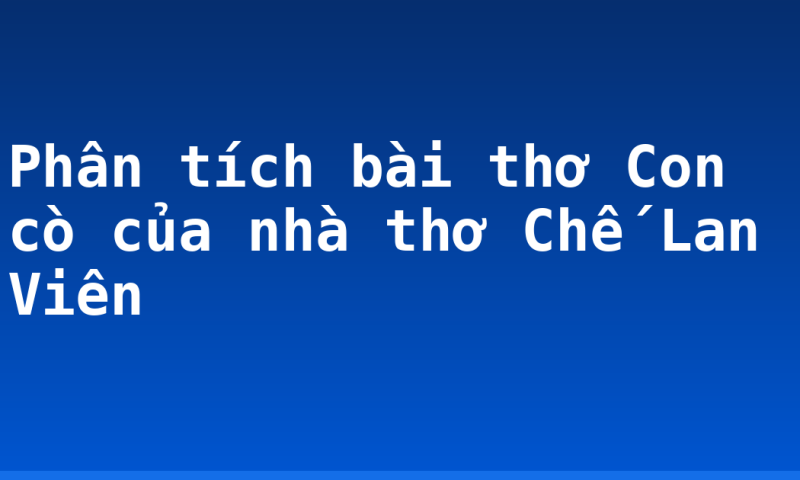 Phân tích bài thơ Con cò của nhà thơ Chế Lan Viên