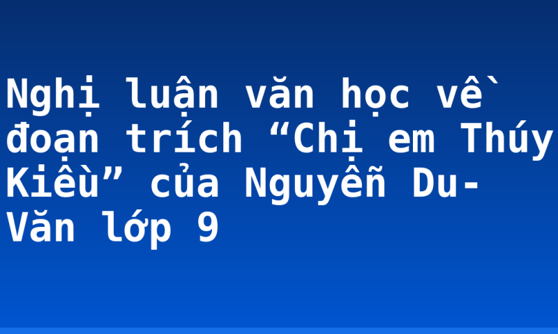Nghị luận văn học về đoạn trích “Chị em Thúy Kiều” của Nguyễn Du- Văn lớp 9