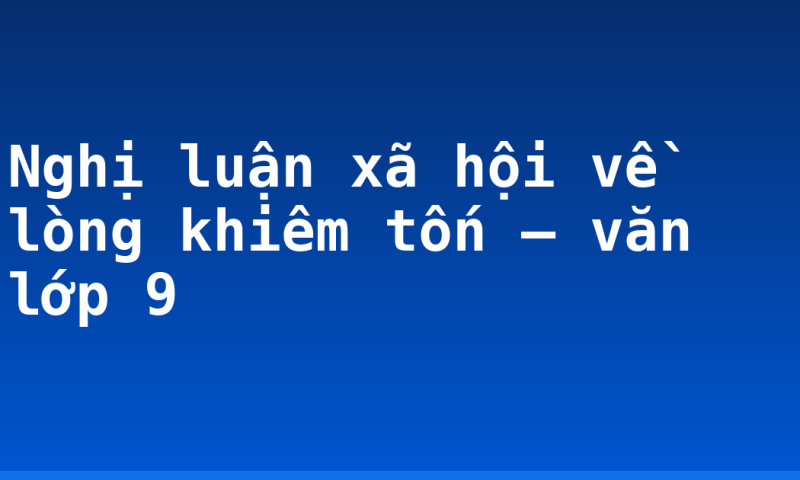 Nghị luận xã hội về lòng khiêm tốn – văn lớp 9