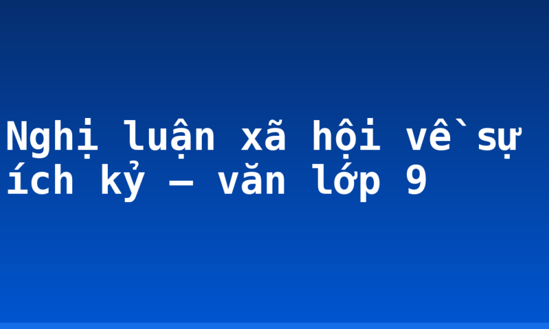 Nghị luận xã hội về sự ích kỷ – văn lớp 9