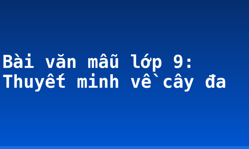 Bài văn mẫu lớp 9: Thuyết minh về cây đa