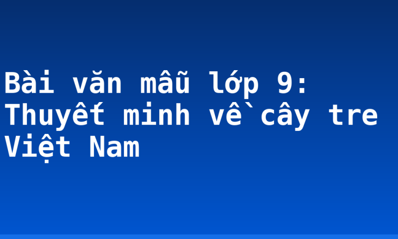 Bài văn mẫu lớp 9: Thuyết minh về cây tre Việt Nam