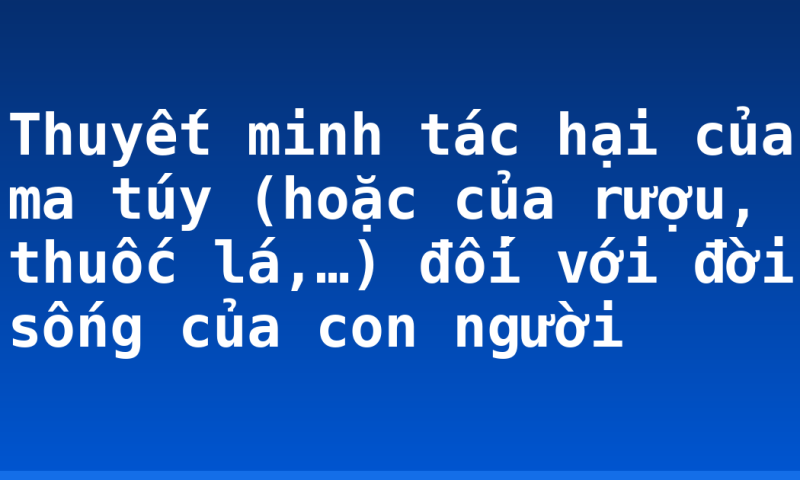 Thuyết minh tác hại của ma túy (hoặc của rượu, thuốc lá,…) đối với đời sống của con người