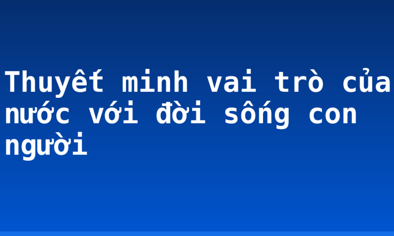 Thuyết minh vai trò của nước với đời sống con người