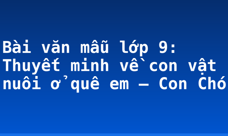 Bài văn mẫu lớp 9: Thuyết minh về con vật nuôi ở quê em – Con Chó