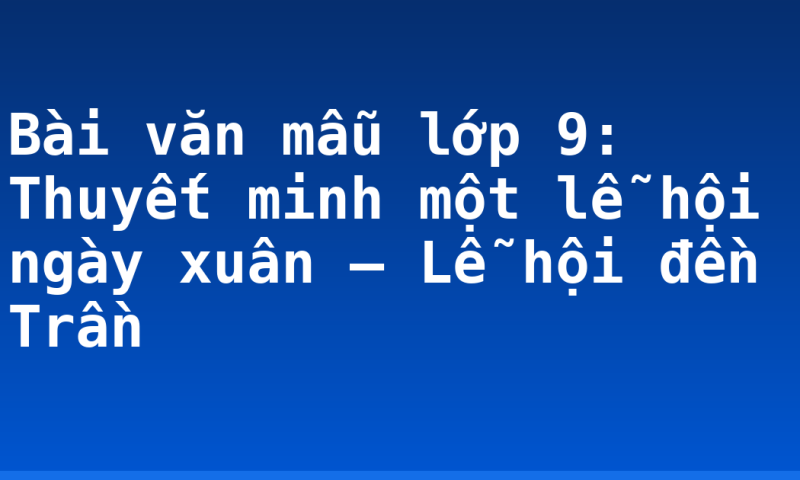 Bài văn mẫu lớp 9: Thuyết minh một lễ hội ngày xuân – Lễ hội đền Trần