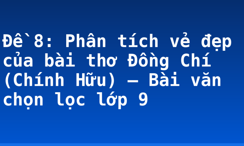Đề 8: Phân tích vẻ đẹp của bài thơ Đồng Chí (Chính Hữu) – Bài văn chọn lọc lớp 9