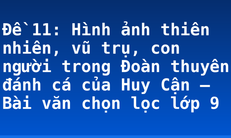 Đề 11: Hình ảnh thiên nhiên, vũ trụ, con người trong Đoàn thuyên đánh cá của Huy Cận – Bài văn chọn lọc lớp 9