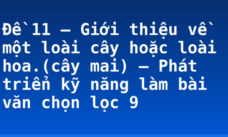 Đề 11 – Giới thiệu về một loài cây hoặc loài hoa.(cây mai) – Phát triển kỹ năng làm bài văn chọn lọc 9
