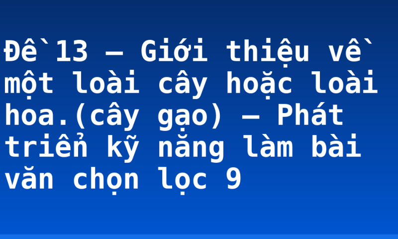Đề 13 – Giới thiệu về một loài cây hoặc loài hoa.(cây gạo) – Phát triển kỹ năng làm bài văn chọn lọc 9