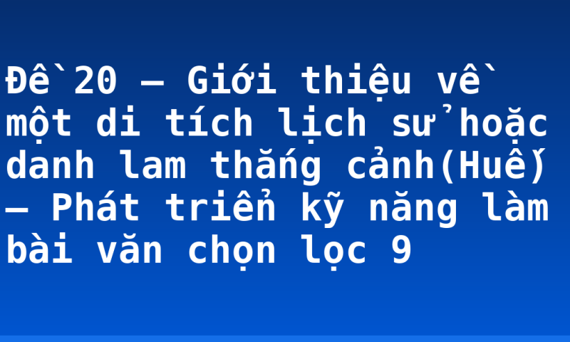 Đề 20 – Giới thiệu về một di tích lịch sử hoặc danh lam thắng cảnh(Huế) – Phát triển kỹ năng làm bài văn chọn lọc 9
