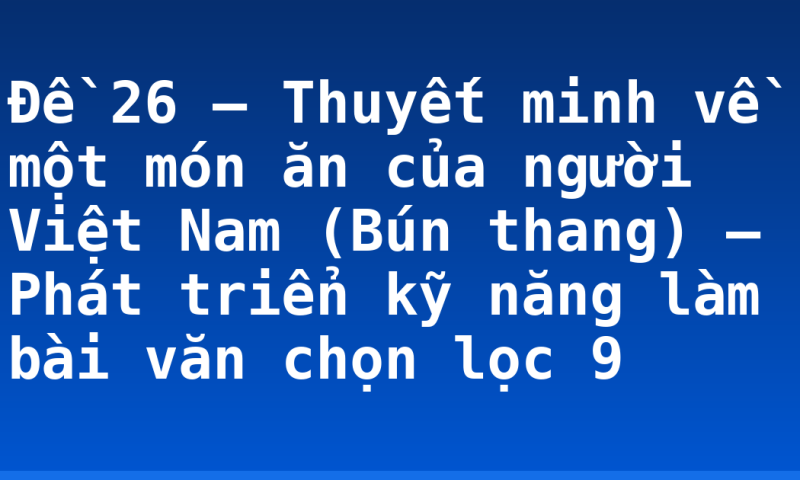 Đề 26 – Thuyết minh về một món ăn của người Việt Nam (Bún thang) – Phát triển kỹ năng làm bài văn chọn lọc 9
