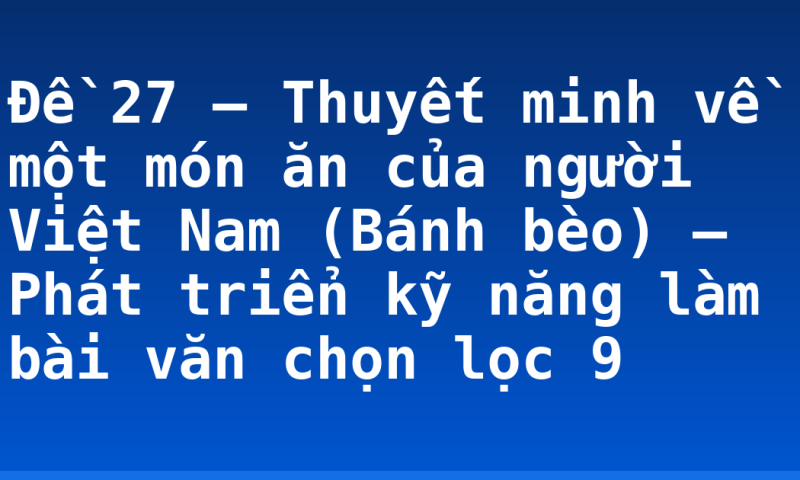 Đề 27 – Thuyết minh về một món ăn của người Việt Nam (Bánh bèo) – Phát triển kỹ năng làm bài văn chọn lọc 9