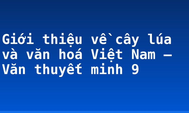 Giới thiệu về cây lúa và văn hoá Việt Nam – Văn thuyết minh 9