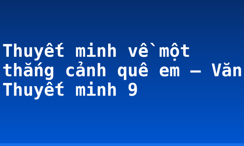 Thuyết minh về một thắng cảnh quê em – Văn Thuyết minh 9
