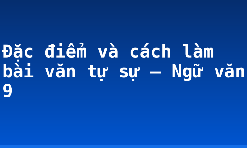 Đặc điểm và cách làm bài văn tự sự – Ngữ văn 9